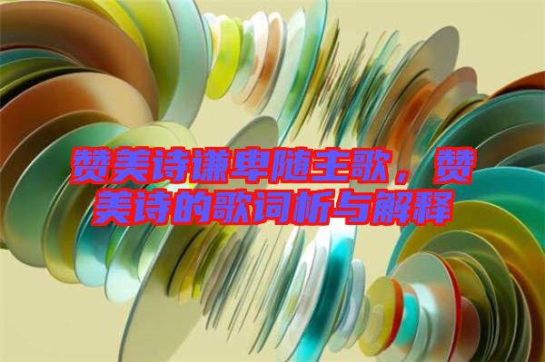 贊美詩謙卑隨主歌，贊美詩的歌詞析與解釋