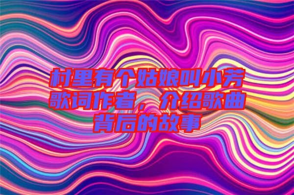 村里有個姑娘叫小芳歌詞作者，介紹歌曲背后的故事