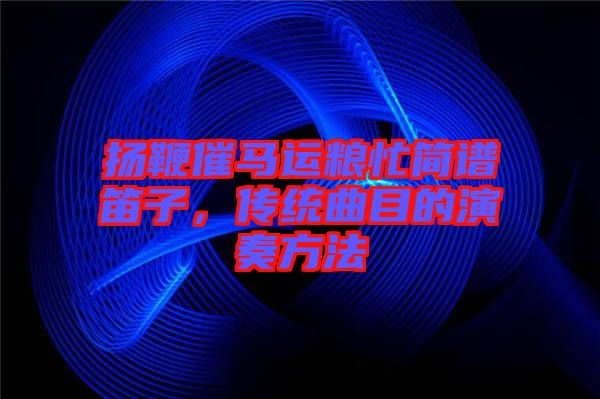 揚鞭催馬運糧忙簡譜笛子，傳統(tǒng)曲目的演奏方法