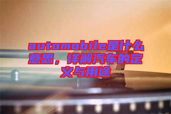 automobile是什么意思，詳解汽車的定義與用途