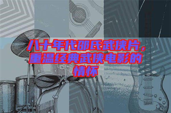 八十年代邵氏武俠片，重溫經(jīng)典武俠電影的情懷