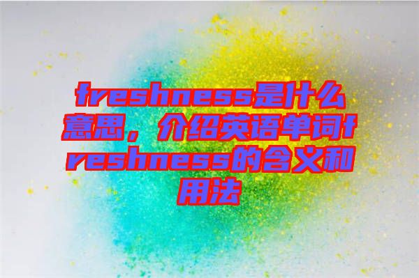 freshness是什么意思，介紹英語單詞freshness的含義和用法