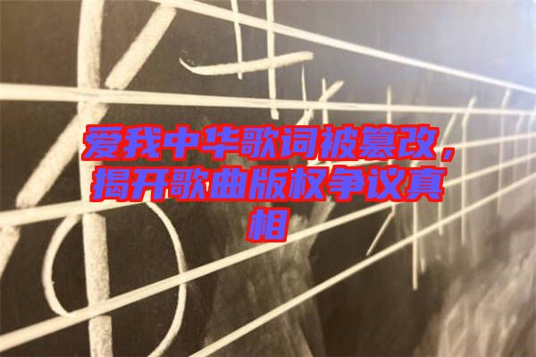 愛(ài)我中華歌詞被篡改，揭開(kāi)歌曲版權(quán)爭(zhēng)議真相