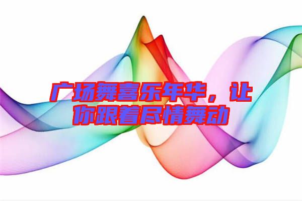 廣場舞喜樂年華，讓你跟著盡情舞動