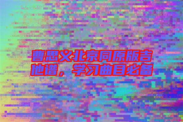 曹思義北京同原版吉他譜，學(xué)習(xí)曲目必備
