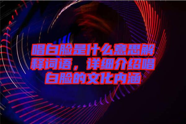 唱白臉是什么意思解釋詞語，詳細(xì)介紹唱白臉的文化內(nèi)涵