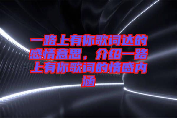 一路上有你歌詞達(dá)的感情意思，介紹一路上有你歌詞的情感內(nèi)涵