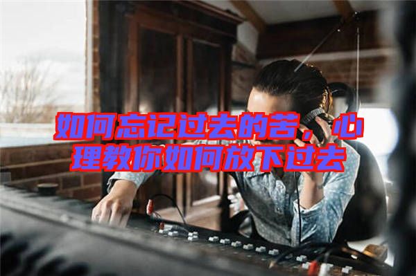 如何忘記過(guò)去的苦，心理教你如何放下過(guò)去