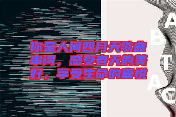 你是人間四月天歌曲串詞，感受春天的美好，享受生命的喜悅