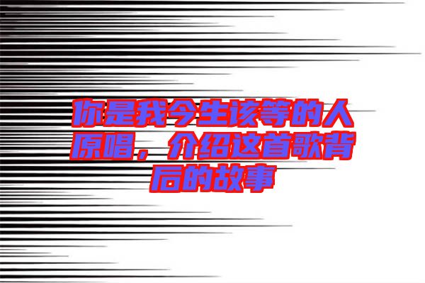 你是我今生該等的人原唱，介紹這首歌背后的故事