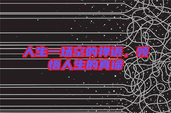 人生一場(chǎng)空的禪語，領(lǐng)悟人生的真諦