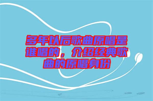 多年以后歌曲原唱是誰(shuí)唱的，介紹經(jīng)典歌曲的原唱身份