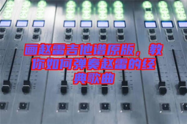 畫趙雷吉他譜原版，教你如何彈奏趙雷的經(jīng)典歌曲