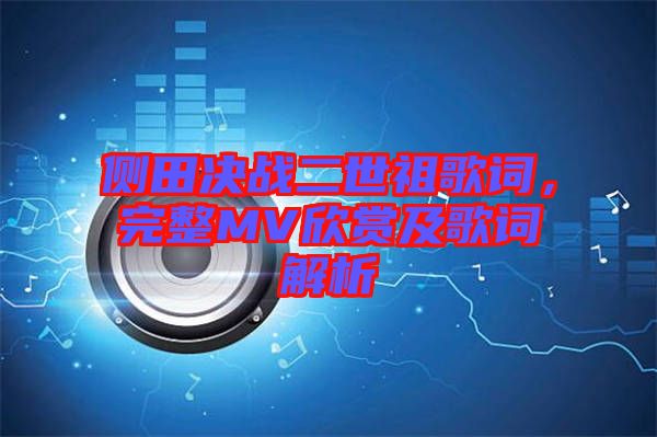 側(cè)田決戰(zhàn)二世祖歌詞，完整MV欣賞及歌詞解析
