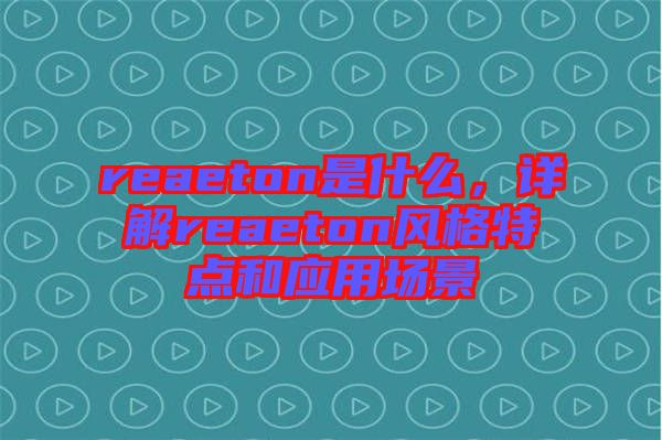 reaeton是什么，詳解reaeton風(fēng)格特點和應(yīng)用場景