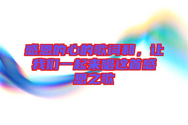感恩的心的歌詞和，讓我們一起來唱這首感恩之歌