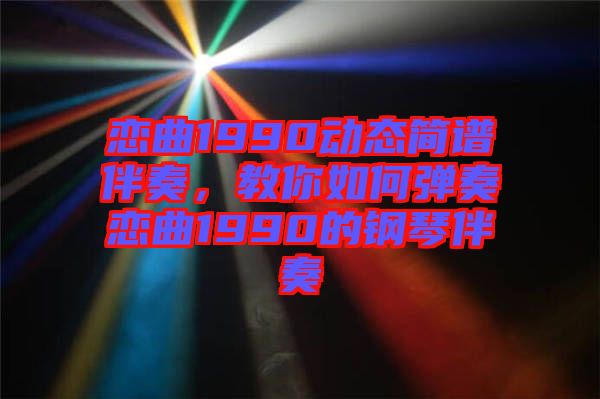 戀曲1990動態(tài)簡譜伴奏，教你如何彈奏戀曲1990的鋼琴伴奏