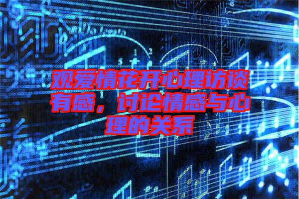 觀愛(ài)情花開心理訪談?dòng)懈?，討論情感與心理的關(guān)系