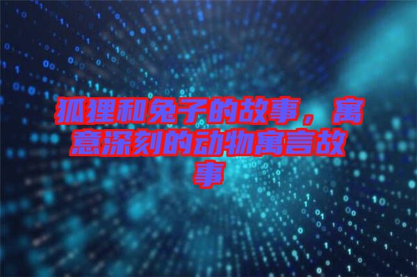 狐貍和兔子的故事，寓意深刻的動物寓言故事