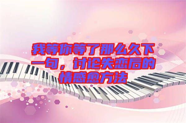 我等你等了那么久下一句，討論失戀后的情感愈方法