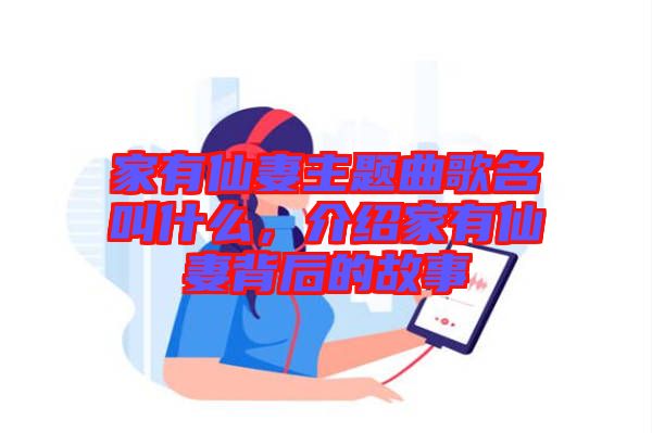 家有仙妻主題曲歌名叫什么，介紹家有仙妻背后的故事