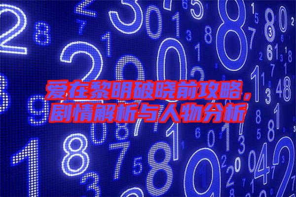 愛在黎明破曉前攻略，劇情解析與人物分析