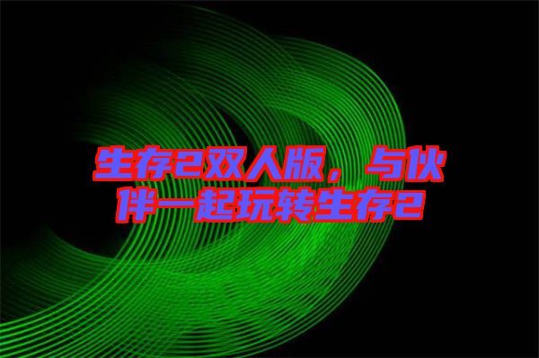 生存2雙人版，與伙伴一起玩轉(zhuǎn)生存2