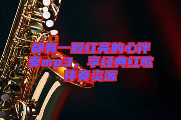 都有一顆紅亮的心伴奏mp3，享經(jīng)典紅歌伴奏資源