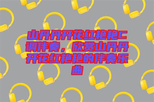 山丹丹開花紅艷艷C調(diào)伴奏，欣賞山丹丹開花紅艷艷的伴奏樂曲