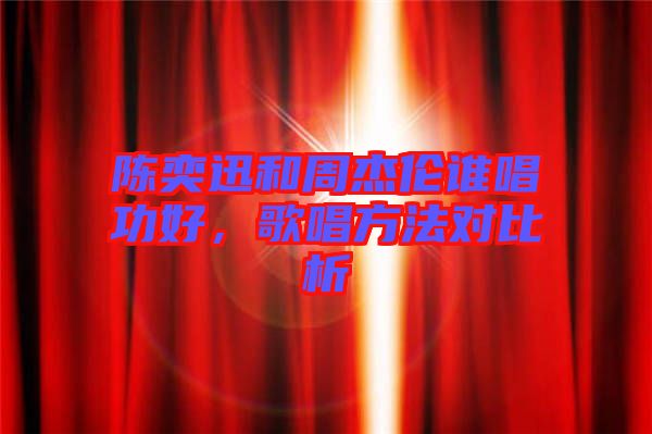 陳奕迅和周杰倫誰唱功好，歌唱方法對比析