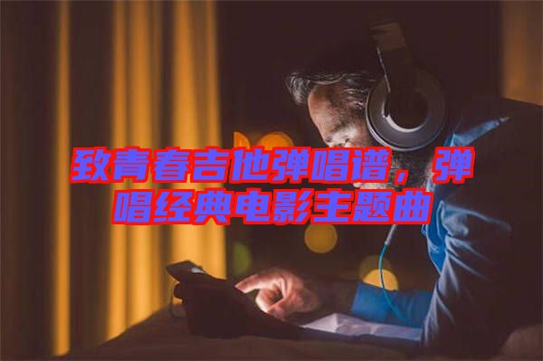 致青春吉他彈唱譜，彈唱經(jīng)典電影主題曲