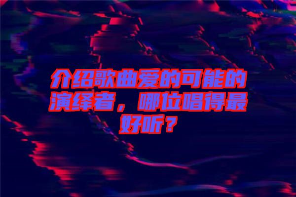 介紹歌曲愛的可能的演繹者，哪位唱得最好聽？