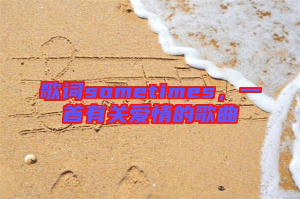 歌詞sometimes，一首有關(guān)愛情的歌曲