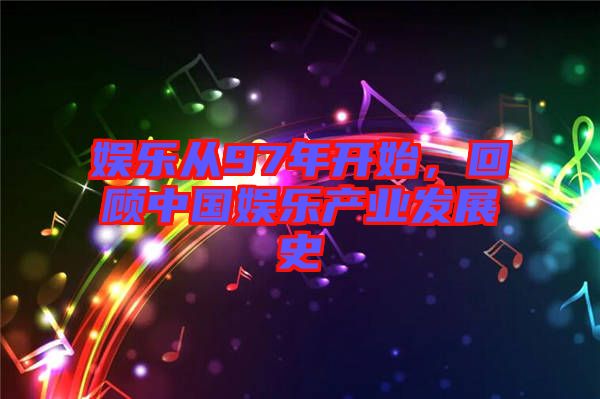 娛樂從97年開始，回顧中國娛樂產(chǎn)業(yè)發(fā)展史