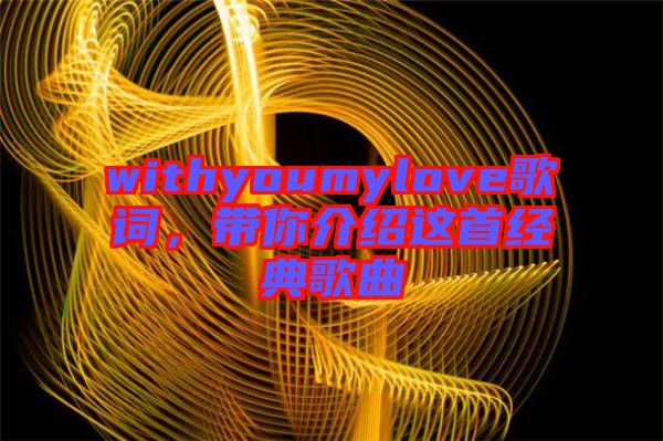 withyoumylove歌詞，帶你介紹這首經(jīng)典歌曲