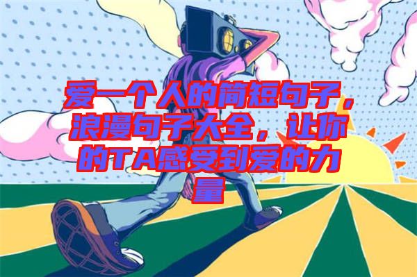 愛一個人的簡短句子，浪漫句子大全，讓你的TA感受到愛的力量