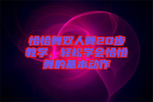 恰恰舞雙人舞20步教學(xué)，輕松學(xué)會(huì)恰恰舞的基本動(dòng)作