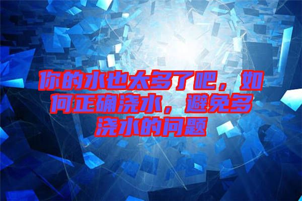 你的水也太多了吧，如何正確澆水，避免多澆水的問題