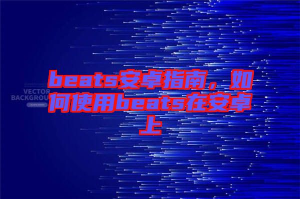 beats安卓指南，如何使用beats在安卓上