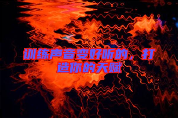 訓(xùn)練聲音變好聽(tīng)的，打造你的天賦