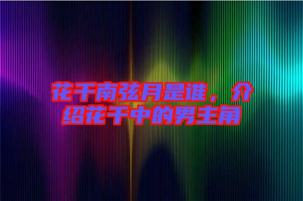 花千南弦月是誰，介紹花千中的男主角
