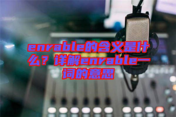 enrable的含義是什么？詳解enrable一詞的意思