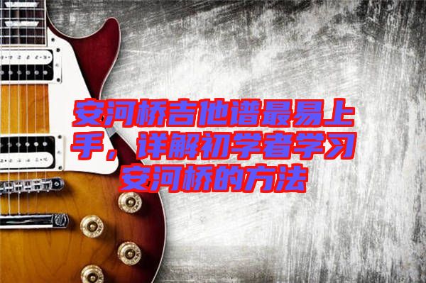 安河橋吉他譜最易上手，詳解初學(xué)者學(xué)習(xí)安河橋的方法
