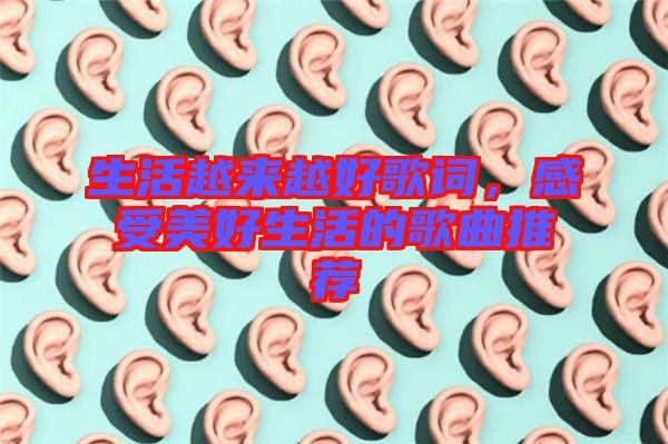 生活越來(lái)越好歌詞，感受美好生活的歌曲推薦