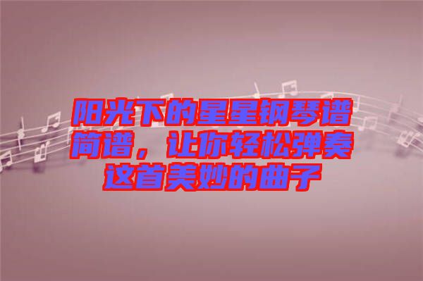 陽光下的星星鋼琴譜簡譜，讓你輕松彈奏這首美妙的曲子