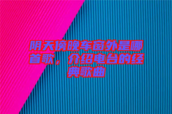 陰天傍晚車窗外是哪首歌，介紹電臺的經(jīng)典歌曲