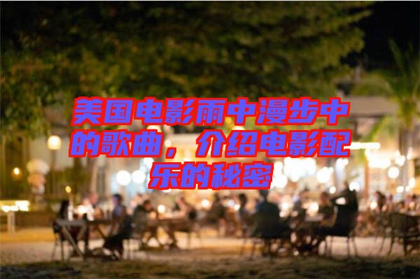 美國電影雨中漫步中的歌曲，介紹電影配樂的秘密