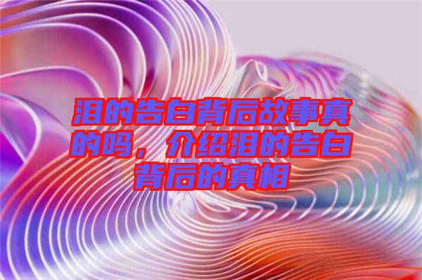 淚的告白背后故事真的嗎，介紹淚的告白背后的真相