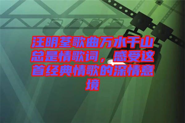 汪明荃歌曲萬(wàn)水千山總是情歌詞，感受這首經(jīng)典情歌的深情意境