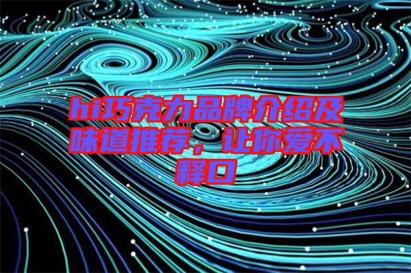 hi巧克力品牌介紹及味道推薦，讓你愛不釋口